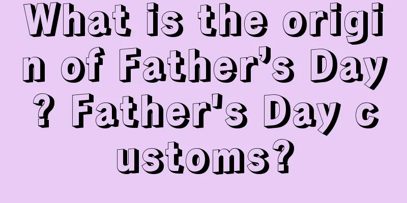 What is the origin of Father’s Day? Father's Day customs?
