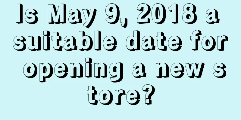 Is May 9, 2018 a suitable date for opening a new store?