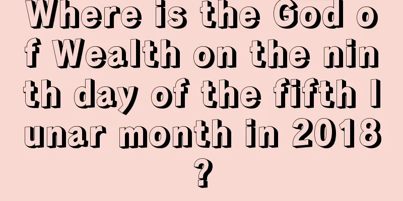Where is the God of Wealth on the ninth day of the fifth lunar month in 2018?