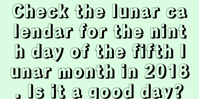 Check the lunar calendar for the ninth day of the fifth lunar month in 2018. Is it a good day?