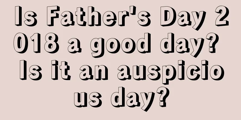 Is Father's Day 2018 a good day? Is it an auspicious day?
