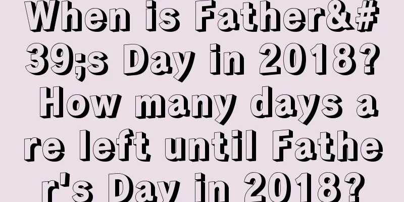 When is Father's Day in 2018? How many days are left until Father's Day in 2018?