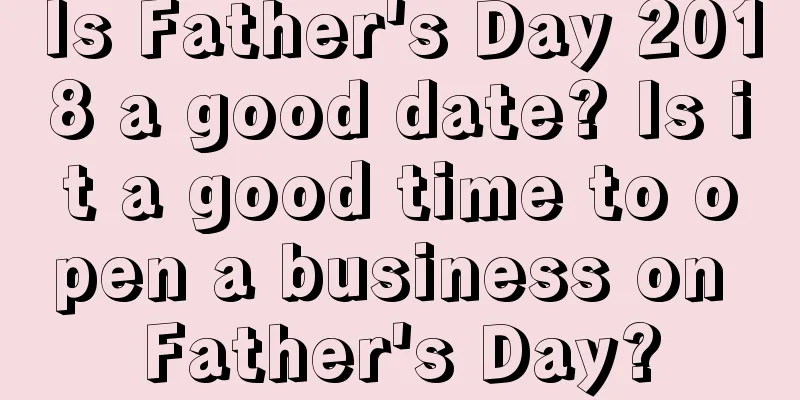 Is Father's Day 2018 a good date? Is it a good time to open a business on Father's Day?
