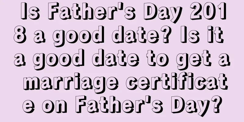 Is Father's Day 2018 a good date? Is it a good date to get a marriage certificate on Father's Day?