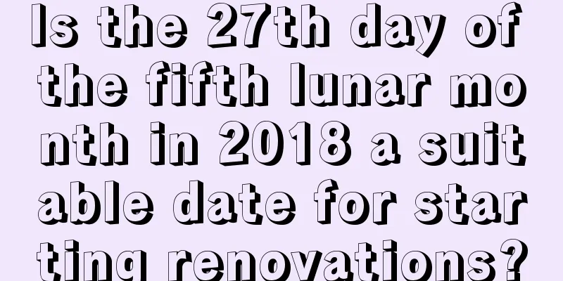 Is the 27th day of the fifth lunar month in 2018 a suitable date for starting renovations?