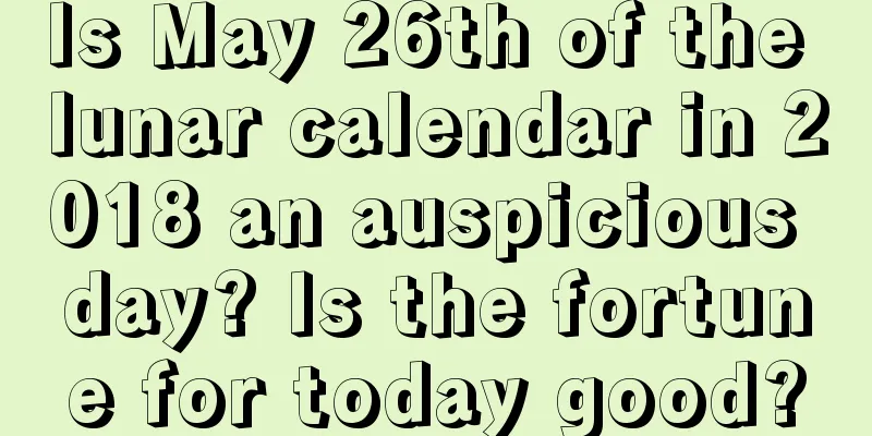 Is May 26th of the lunar calendar in 2018 an auspicious day? Is the fortune for today good?