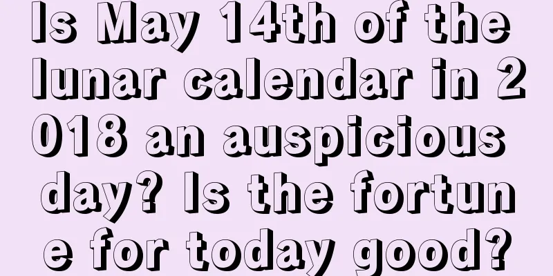 Is May 14th of the lunar calendar in 2018 an auspicious day? Is the fortune for today good?
