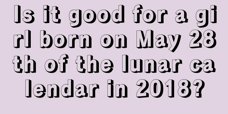 Is it good for a girl born on May 28th of the lunar calendar in 2018?