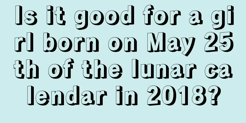 Is it good for a girl born on May 25th of the lunar calendar in 2018?