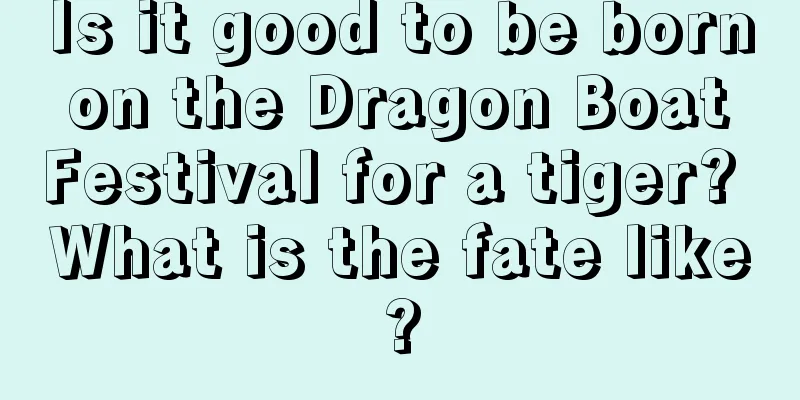 Is it good to be born on the Dragon Boat Festival for a tiger? What is the fate like?