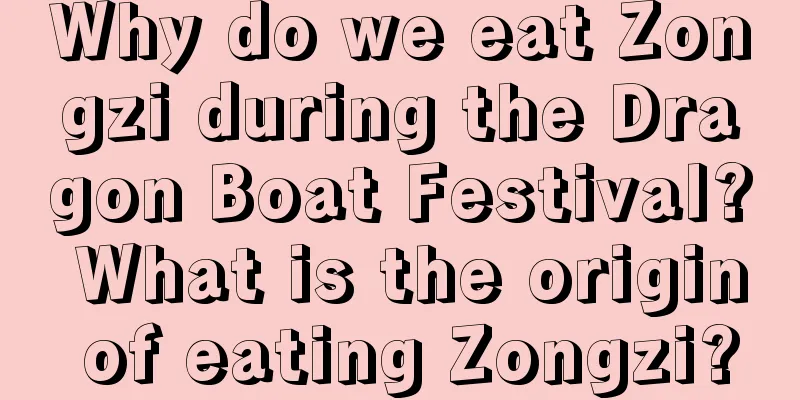 Why do we eat Zongzi during the Dragon Boat Festival? What is the origin of eating Zongzi?