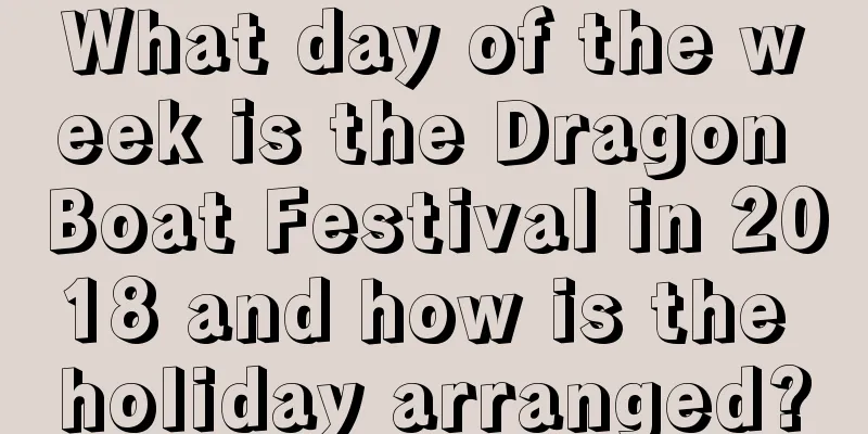 What day of the week is the Dragon Boat Festival in 2018 and how is the holiday arranged?