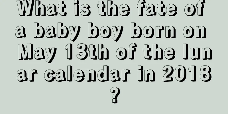 What is the fate of a baby boy born on May 13th of the lunar calendar in 2018?