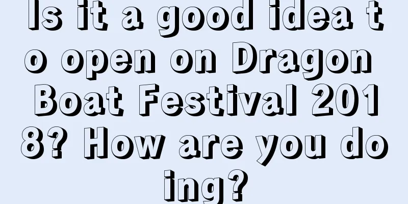Is it a good idea to open on Dragon Boat Festival 2018? How are you doing?