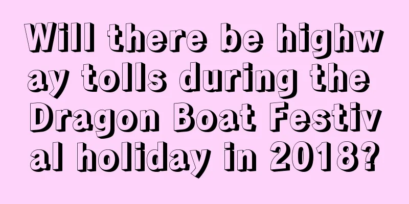 Will there be highway tolls during the Dragon Boat Festival holiday in 2018?