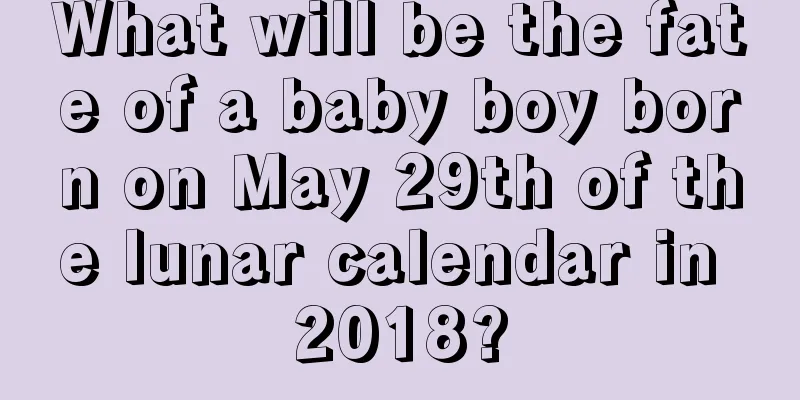 What will be the fate of a baby boy born on May 29th of the lunar calendar in 2018?