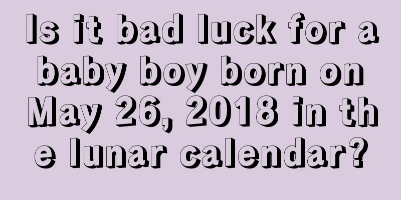 Is it bad luck for a baby boy born on May 26, 2018 in the lunar calendar?