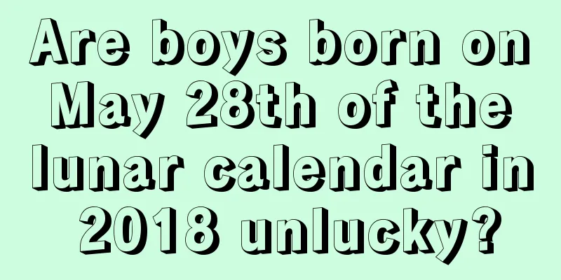 Are boys born on May 28th of the lunar calendar in 2018 unlucky?