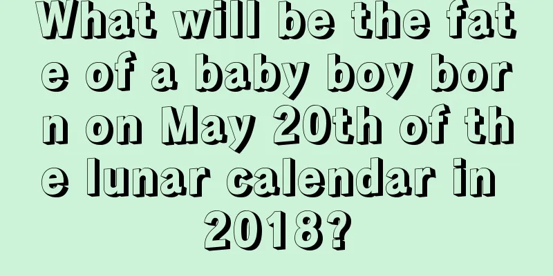 What will be the fate of a baby boy born on May 20th of the lunar calendar in 2018?
