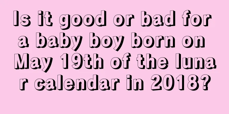 Is it good or bad for a baby boy born on May 19th of the lunar calendar in 2018?