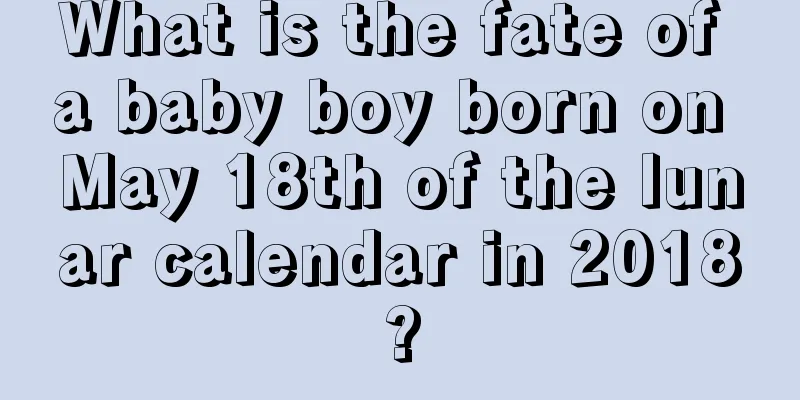 What is the fate of a baby boy born on May 18th of the lunar calendar in 2018?