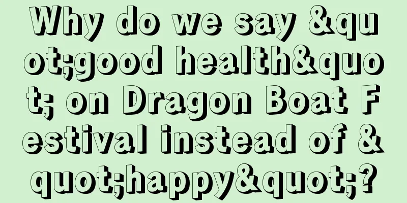 Why do we say "good health" on Dragon Boat Festival instead of "happy"?