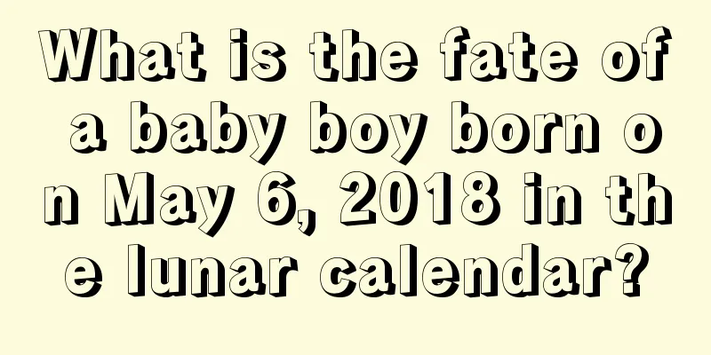 What is the fate of a baby boy born on May 6, 2018 in the lunar calendar?
