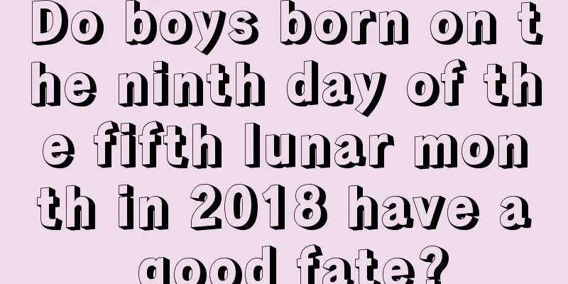 Do boys born on the ninth day of the fifth lunar month in 2018 have a good fate?