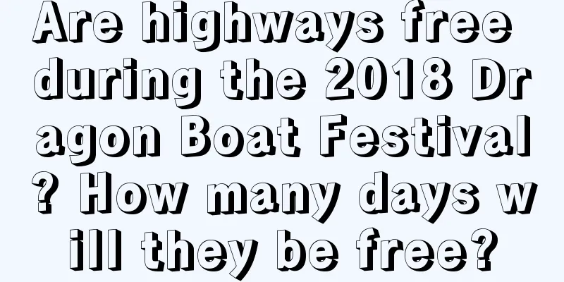 Are highways free during the 2018 Dragon Boat Festival? How many days will they be free?