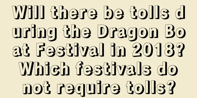 Will there be tolls during the Dragon Boat Festival in 2018? Which festivals do not require tolls?