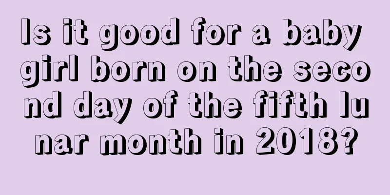 Is it good for a baby girl born on the second day of the fifth lunar month in 2018?