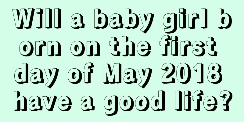 Will a baby girl born on the first day of May 2018 have a good life?
