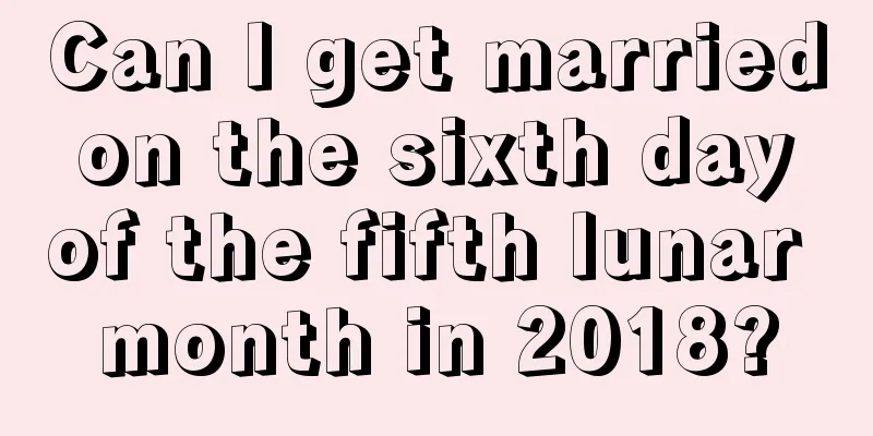 Can I get married on the sixth day of the fifth lunar month in 2018?