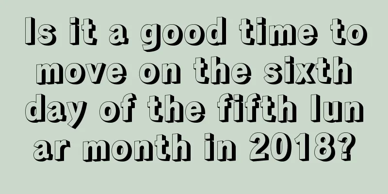 Is it a good time to move on the sixth day of the fifth lunar month in 2018?