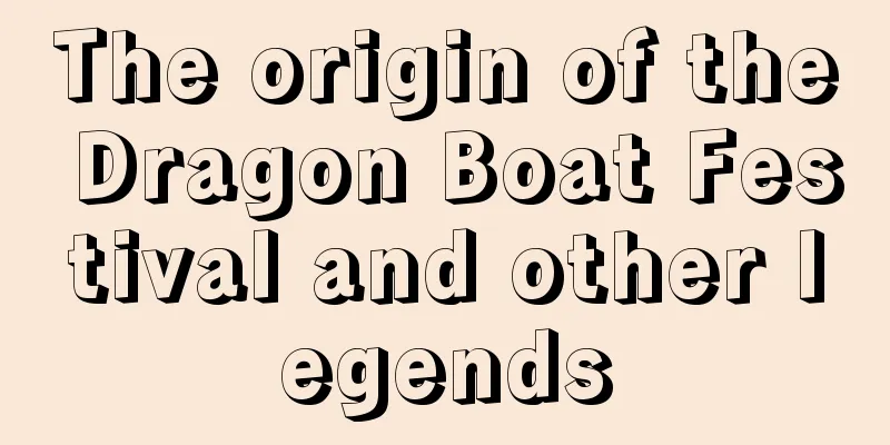 The origin of the Dragon Boat Festival and other legends