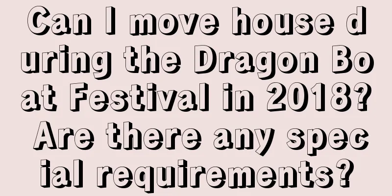 Can I move house during the Dragon Boat Festival in 2018? Are there any special requirements?