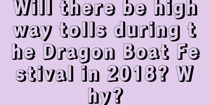 Will there be highway tolls during the Dragon Boat Festival in 2018? Why?