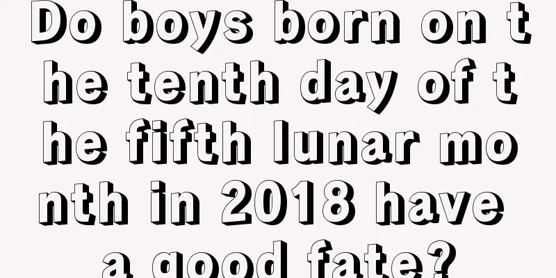 Do boys born on the tenth day of the fifth lunar month in 2018 have a good fate?