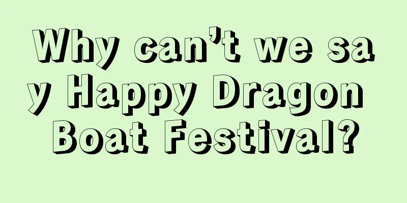 Why can’t we say Happy Dragon Boat Festival?