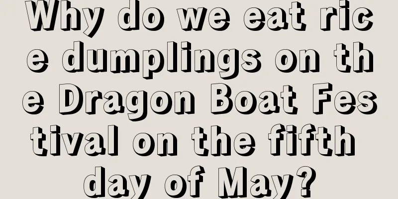 Why do we eat rice dumplings on the Dragon Boat Festival on the fifth day of May?
