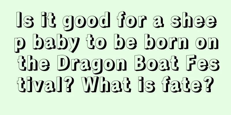 Is it good for a sheep baby to be born on the Dragon Boat Festival? What is fate?