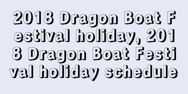 2018 Dragon Boat Festival holiday, 2018 Dragon Boat Festival holiday schedule