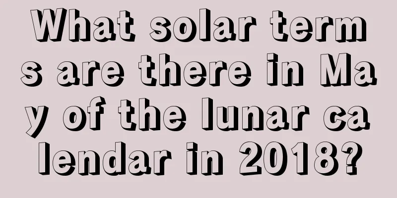 What solar terms are there in May of the lunar calendar in 2018?