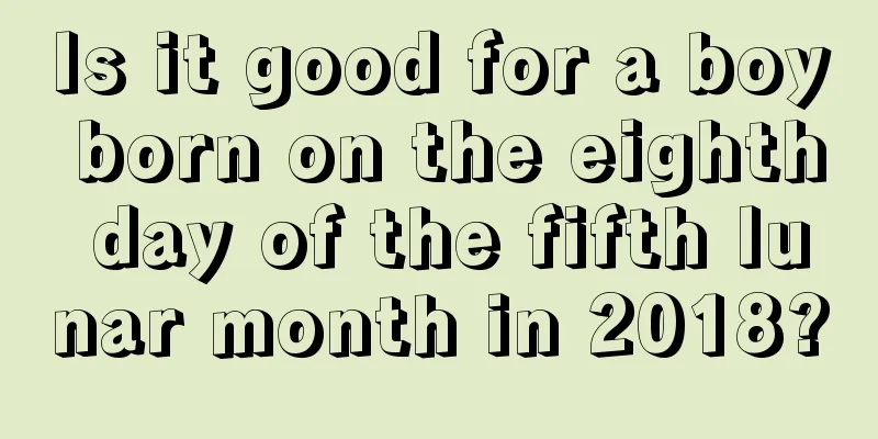 Is it good for a boy born on the eighth day of the fifth lunar month in 2018?