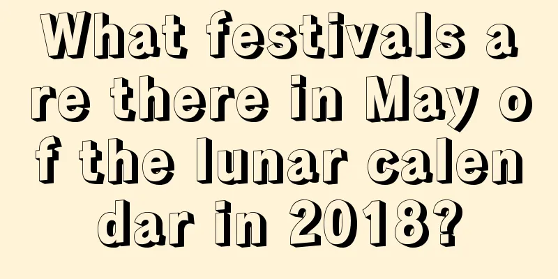 What festivals are there in May of the lunar calendar in 2018?