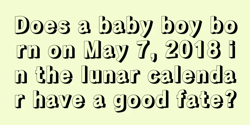 Does a baby boy born on May 7, 2018 in the lunar calendar have a good fate?