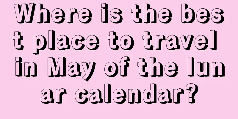 Where is the best place to travel in May of the lunar calendar?