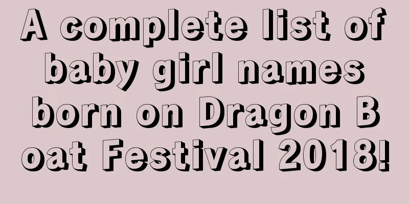 A complete list of baby girl names born on Dragon Boat Festival 2018!