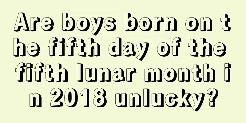 Are boys born on the fifth day of the fifth lunar month in 2018 unlucky?