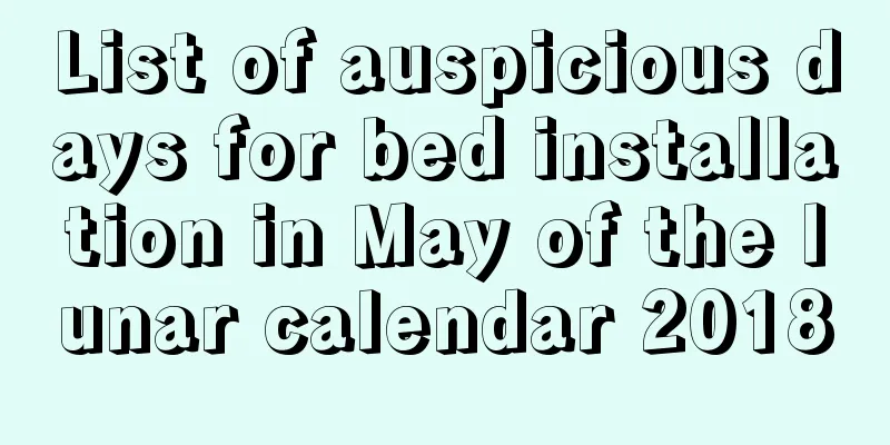 List of auspicious days for bed installation in May of the lunar calendar 2018